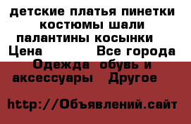 детские платья пинетки.костюмы шали палантины косынки  › Цена ­ 1 500 - Все города Одежда, обувь и аксессуары » Другое   